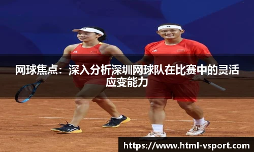 网球焦点：深入分析深圳网球队在比赛中的灵活应变能力