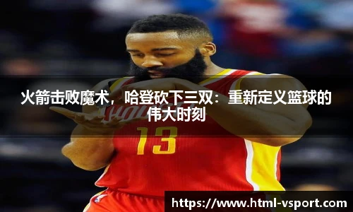 火箭击败魔术，哈登砍下三双：重新定义篮球的伟大时刻