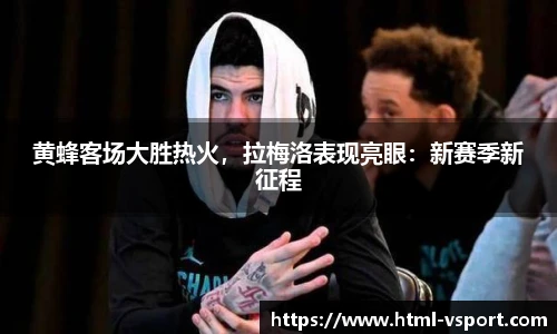 黄蜂客场大胜热火，拉梅洛表现亮眼：新赛季新征程