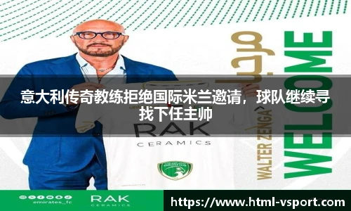 意大利传奇教练拒绝国际米兰邀请，球队继续寻找下任主帅