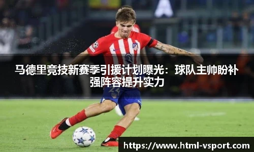 马德里竞技新赛季引援计划曝光：球队主帅盼补强阵容提升实力