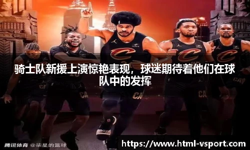 骑士队新援上演惊艳表现，球迷期待着他们在球队中的发挥