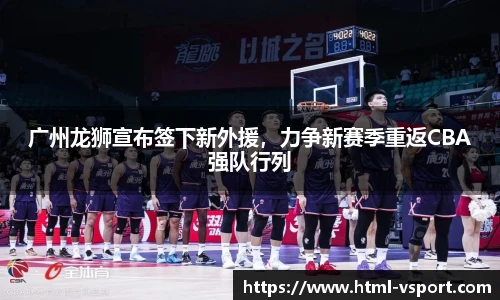 广州龙狮宣布签下新外援，力争新赛季重返CBA强队行列