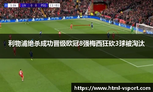 利物浦绝杀成功晋级欧冠8强梅西狂砍3球被淘汰