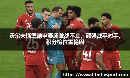 沃尔夫斯堡德甲赛场激战不止，顽强战平对手，积分榜位置稳固
