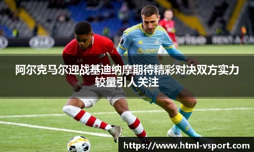 阿尔克马尔迎战基迪纳摩期待精彩对决双方实力较量引人关注