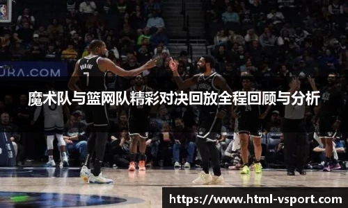 魔术队与篮网队精彩对决回放全程回顾与分析