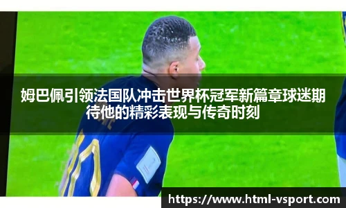 姆巴佩引领法国队冲击世界杯冠军新篇章球迷期待他的精彩表现与传奇时刻