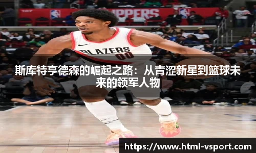 斯库特亨德森的崛起之路：从青涩新星到篮球未来的领军人物