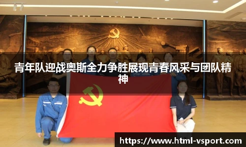 青年队迎战奥斯全力争胜展现青春风采与团队精神