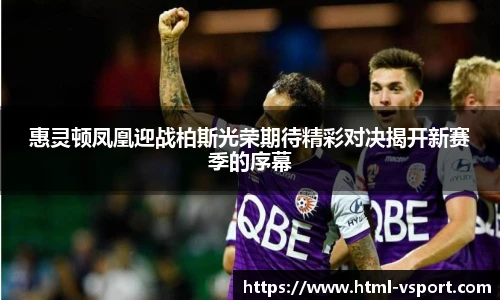 惠灵顿凤凰迎战柏斯光荣期待精彩对决揭开新赛季的序幕