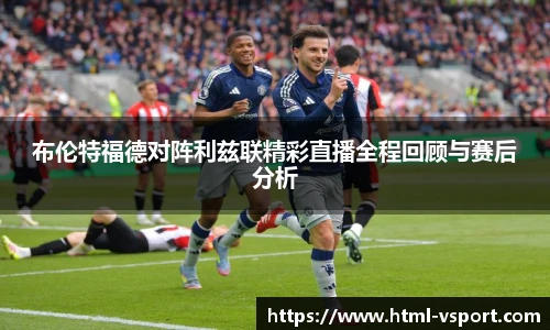 布伦特福德对阵利兹联精彩直播全程回顾与赛后分析
