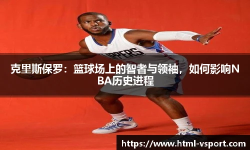 克里斯保罗：篮球场上的智者与领袖，如何影响NBA历史进程